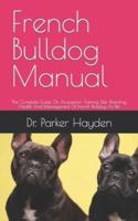 French Bulldog Manual          : The Complete Guide On Acquisition, Training, Diet, Breeding, Health And Management Of French Bulldog As Pet