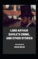 Lord Arthur Savile's Crime, And Other Stories Annotated