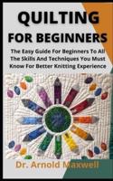 Quilting For Beginners        : The Easy Guide For Beginners To All The Skills And Techniques You Musk Know For Better Knitting Experience