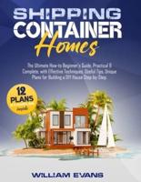 SHIPPING CONTAINER HOMES: The Ultimate How-to Beginner's Guide, Practical & Complete, with Effective Techniques, Useful Tips, Unique Plans for Building a DIY House Step-by-Step. Plans Examples Inside