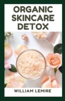 Organic Skincare Detox: Guide To Taking Care Of Your Skin