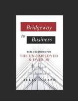 Bridgeway to Business : Real Solutions for the Un-Employed and Over 50