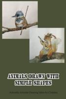 Animals Drawn with Simple Shapes: Adorable Animals Drawing Ideas for Children: Children's Animal Drawing Ideas