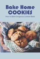 Bake Home Cookies: How to Bake Gorgeous Cookies Bake: How to Make Cookies Bake