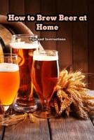 How to Brew Beer at Home: Tips and Instructions: Tips and Advice on Homebrewing