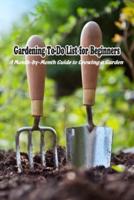 Gardening To-Do List for Beginners: A Month-by-Month Guide to Growing a Garden: To-Do List for Gardening