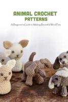 Animal Crochet Patterns: A Beginner's Guide to Making Beautiful Wool Pets: Animal Crochet Patterns