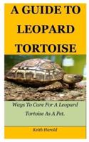 A GUIDE TO LEOPARD TORTOISE: Ways To Care For A Leopard Tortoise As A Pet.