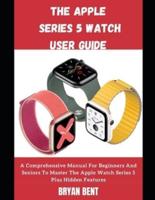 The Apple Watch Series 5 Guide Seniors And Beginners: Learn How To Use The Apple Watch Series 5 And WatchOS 6 Like A Pro