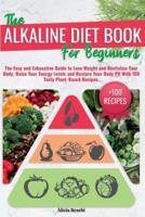 THE ALKALINE DIET BOOK FOR BEGINNERS: The Easy and Exhaustive Guide to Lose Weight and Revitalize Your Body.Raise Your Energy Levels and Restore Your Body PH With 100 Tasty Plant-Based Recipes.