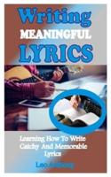 Writing Meaningful Lyrics: Learning How To Write Catchy And Memorable Lyrics