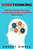 Overthinking: Learn How to Trick your brain to stop worrying, Overcome Anxiety and All Eliminate Negative Thinking.