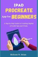 iPad Procreate App For Beginners: A Step By Step Guide to Creating Digital Art with Tips and Tricks.