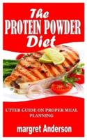 THE PROTEIN POWDER DIET: Utter guide on proper meal planning