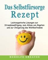 Das Selbstfürsorge-Rezept: Leistungsstarke Lösungen zur Stressbewältigung, zum Abbau von Ängsten und zur Steigerung des Wohlbefindens