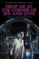 DROP ME AT THE CORNER OF SEX AND LOVE: The Alphaville Mysteries, Book I