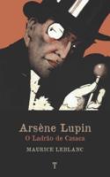 Arsène Lupin, O Ladrão de Casaca: Série Arsène Lupin - livro 1