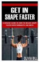 GET IN SHAPE FASTER: A Concise Guide on How To Regain Shape Faster With Workouts And Diets