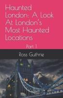 Haunted London: A Look At London's Most Haunted Locations: Part 1