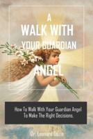 A WALK WITH YOUR GUARDIAN ANGEL: HOW TO WALK WITH YOUR GUARDIAN ANGEL TO MAKE THE RIGHT DECISION