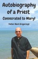 Autobiography of a Priest Consecrated to Mary: From Sinner to Saint!