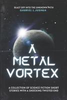 A Metal Vortex : A Collection Of Science Fiction Short Stories With A Shocking Twisted End