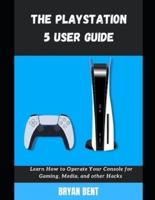 The Playstation 5 User Guide: Learn How To Operate Your Console for Gaming, Media And Other Hacks