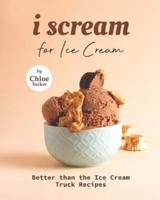 I Scream for Ice Cream: Better than the Ice Cream Truck Recipes