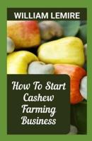 How To Start Cashew Farming Business:  A Complete Step-By-Step Guide On Cashew Farming