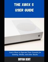 The Xbox S User Guide: Learn How To Operate Your Console For Gaming, Media And Other Hacks