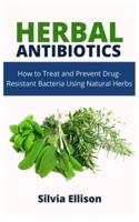 Herbal Antibiotics: How to Treat and Prevent Drug-Resistant Bacteria Using Natural Herbs