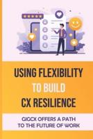 Using Flexibility To Build CX Resilience