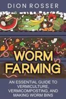 Worm Farming: An Essential Guide to Vermiculture, Vermicomposting, and Making Worm Bins