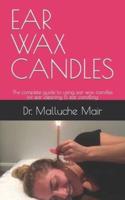 EAR WAX CANDLES : The complete guide to using ear wax candles for ear cleaning & ear candling