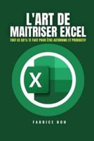 L'ART DE MAITRISER EXCEL: Tout ce qu'il te faut pour être AUTONOME et PRODUCTIF avec Microsoft Excel