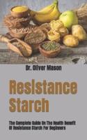 Resistance Starch : The Complete Guide On The Health Benefit Of Resistance Starch For Beginners