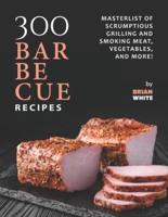 300 Barbecue Recipes: Masterlist Of Scrumptious Grill and Smoker Meat, Vegetables, and More!
