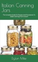 Italian Canning Jars : The Complete Guide On Recipes And Procedures To Italian Canning From Scratch
