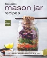 Tantalizing Mason Jar Recipes: Amazing Mason Jar Delicacies You Can Take around the World with You!