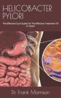 HELICOBACTER PYLORI : The Effective Cure Guide On The Effective Treatment Of H. Pylori