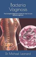 Bacteria Vaginosis                : The Complete Beginners Guide On How To Cure Bacteria Vaginosis
