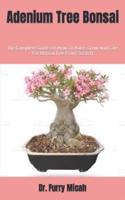 Adenium Tree Bonsai : The Complete Guide On How To Raise, Grow And Care For Bonsai Tree From Scratch