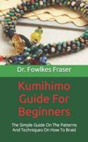 Kumihimo Guide For Beginners    : The Simple Guide On The Patterns And Techniques On How To Braid
