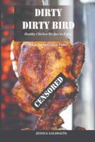 Dirty, Dirty Bird: Healthy Chicken Recipes to Enjoy When You're Feeling Funky
