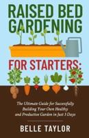 Raised Bed Gardening for Starters: The Ultimate Guide to Successfully Building Your Own Healthy and Productive Garden in Just 3 Days