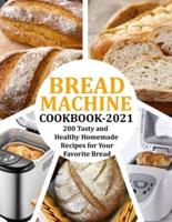 BREAD MACHINE COOKBOOK 2021: 200 Tasty and Healthy Homemade Recipes for Your Favorite Bread