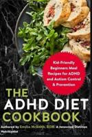 The ADHD Diet Cookbook: Kid-Friendly Beginners Meal Recipes for ADHD and Autism Control & Prevention