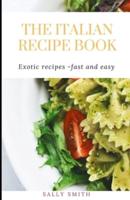 THE ITALIAN RECIPE BOOK: Exotic and healthy Italian recipes made fast and easy