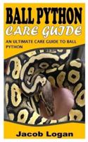 BALL PYTHON CARE GUIDE: An Ultimate Care Guide to Ball Python