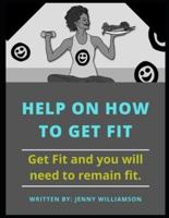 Help on How To Get Fit: Get Fit and You Will Need to Remain Fit
